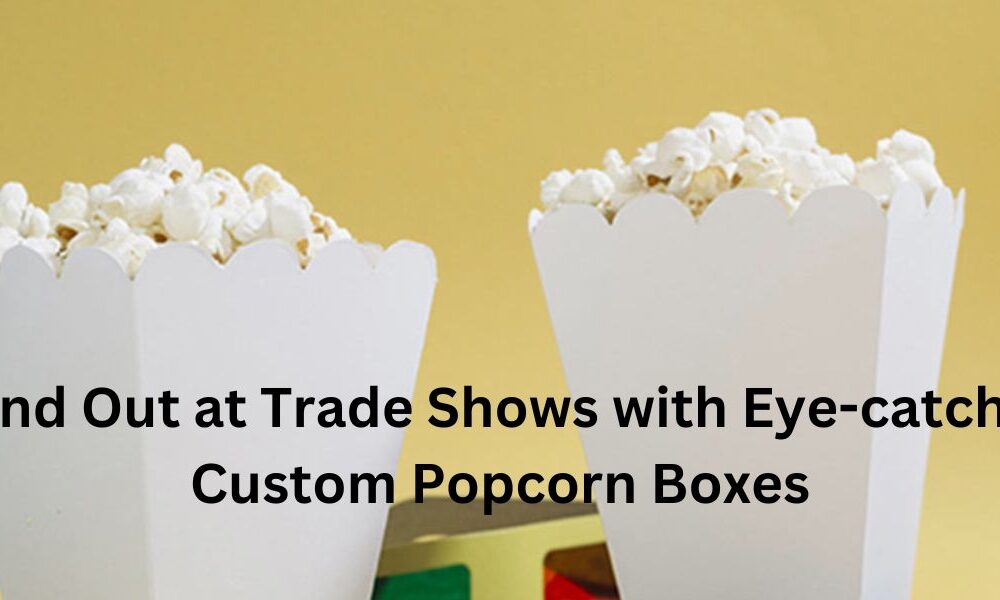 Stand Out at Trade Shows with Eye-catching Custom Popcorn Boxes