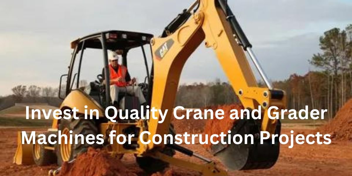 Invest in Quality Crane and Grader Machines for Construction Projects