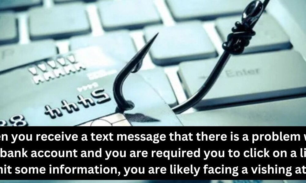 when you receive a text message that there is a problem with your bank account and you are required you to click on a link to submit some information, you are likely facing a vishing attack.