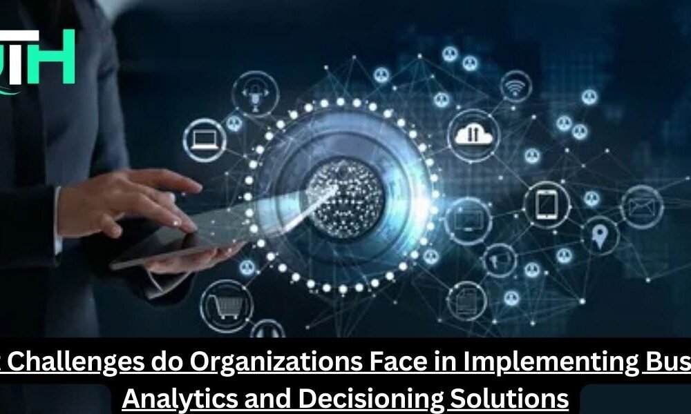 What Challenges do Organizations Face in Implementing Business Analytics and Decisioning Solutions