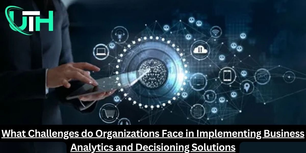 What Challenges do Organizations Face in Implementing Business Analytics and Decisioning Solutions